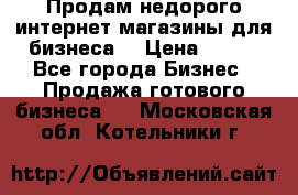 Продам недорого интернет-магазины для бизнеса  › Цена ­ 990 - Все города Бизнес » Продажа готового бизнеса   . Московская обл.,Котельники г.